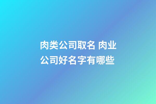 肉类公司取名 肉业公司好名字有哪些-第1张-公司起名-玄机派
